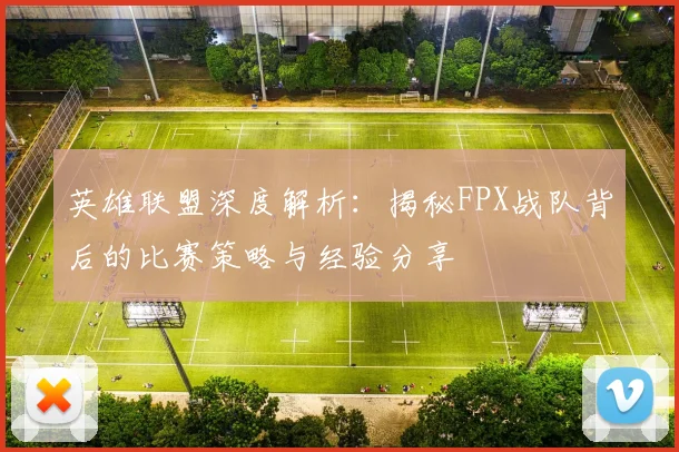 英雄联盟深度解析:揭秘FPX战队背后的比赛策略与经验分享