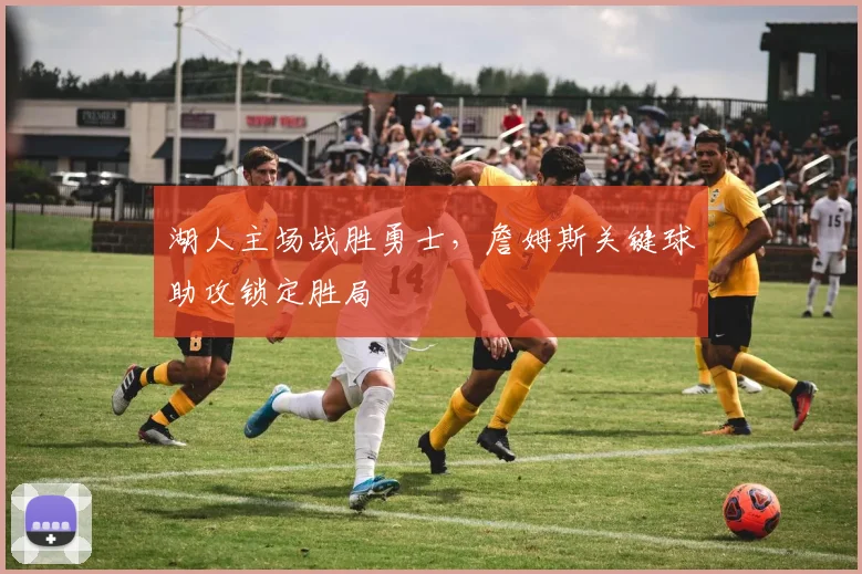 湖人主场战胜勇士，詹姆斯关键球助攻锁定胜局