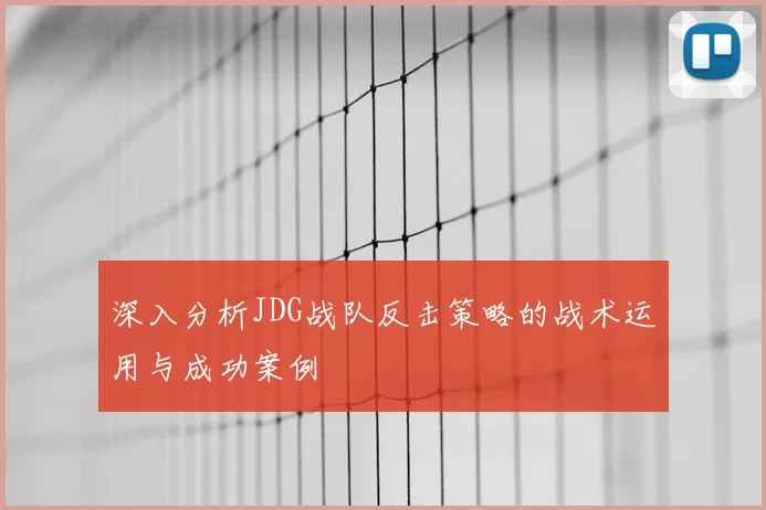 深入分析JDG战队反击策略的战术运用与成功案例
