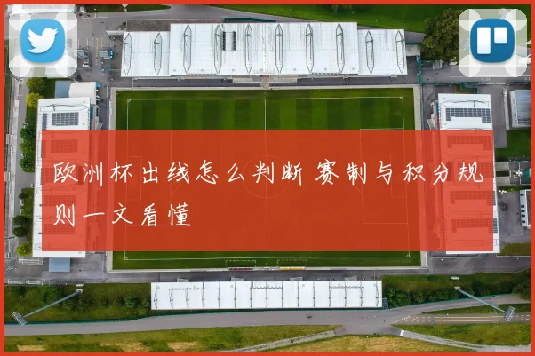 欧洲杯出线怎么判断 赛制与积分规则一文看懂