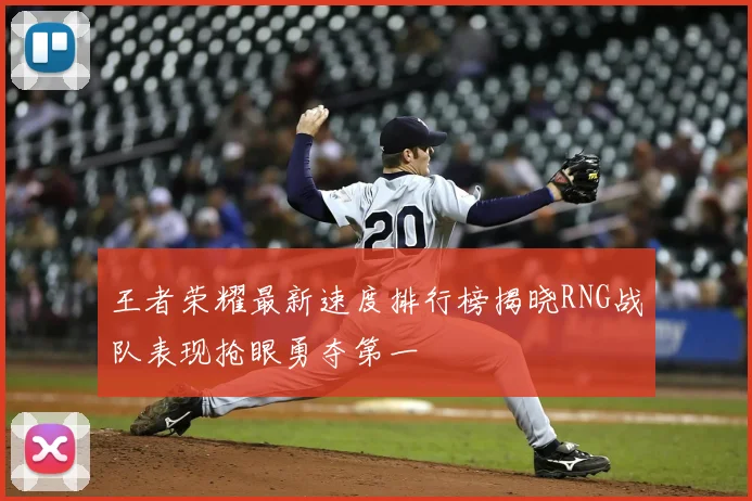 王者荣耀最新速度排行榜揭晓RNG战队表现抢眼勇夺第一