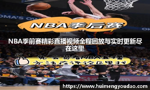 NBA季前赛精彩直播视频全程回放与实时更新尽在这里