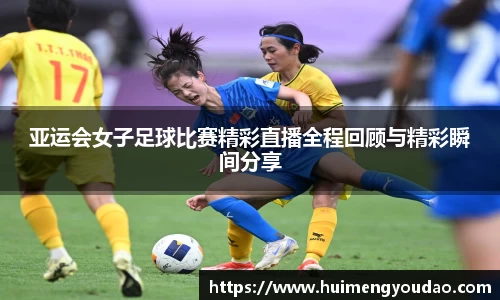 亚运会女子足球比赛精彩直播全程回顾与精彩瞬间分享