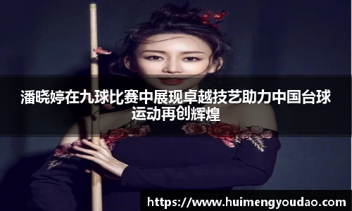 潘晓婷在九球比赛中展现卓越技艺助力中国台球运动再创辉煌