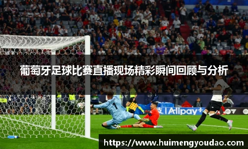 葡萄牙足球比赛直播现场精彩瞬间回顾与分析