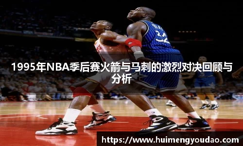 1995年NBA季后赛火箭与马刺的激烈对决回顾与分析