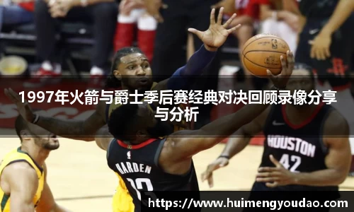 1997年火箭与爵士季后赛经典对决回顾录像分享与分析