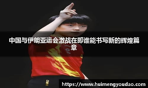 中国与伊朗亚运会激战在即谁能书写新的辉煌篇章