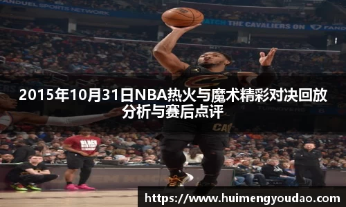 2015年10月31日NBA热火与魔术精彩对决回放分析与赛后点评
