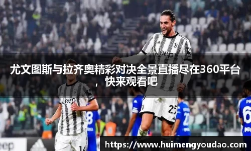 尤文图斯与拉齐奥精彩对决全景直播尽在360平台，快来观看吧