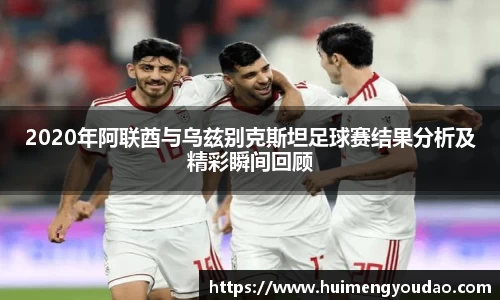 2020年阿联酋与乌兹别克斯坦足球赛结果分析及精彩瞬间回顾