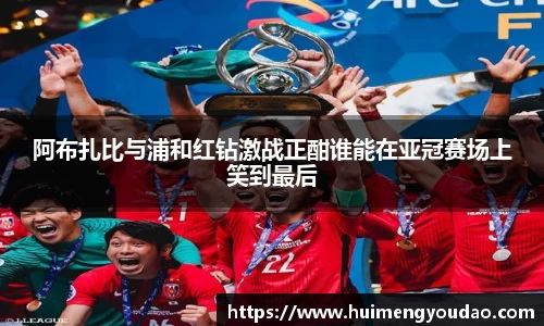 阿布扎比与浦和红钻激战正酣谁能在亚冠赛场上笑到最后