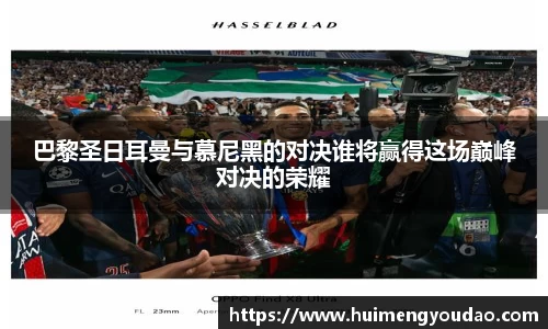 巴黎圣日耳曼与慕尼黑的对决谁将赢得这场巅峰对决的荣耀