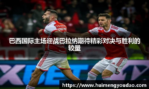 巴西国际主场迎战巴拉纳期待精彩对决与胜利的较量