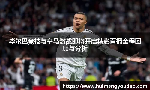 毕尔巴竞技与皇马激战即将开启精彩直播全程回顾与分析