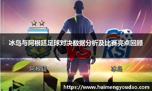 冰岛与阿根廷足球对决数据分析及比赛亮点回顾