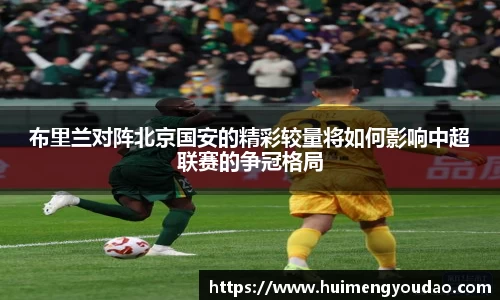 布里兰对阵北京国安的精彩较量将如何影响中超联赛的争冠格局