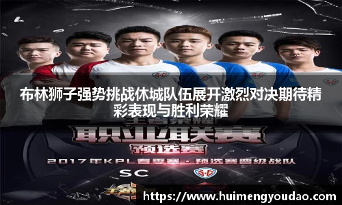 布林狮子强势挑战休城队伍展开激烈对决期待精彩表现与胜利荣耀