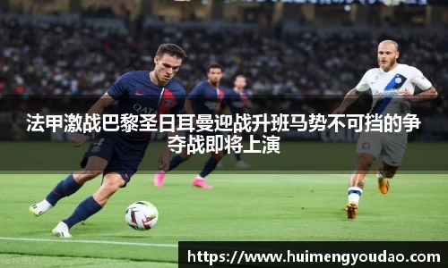 法甲激战巴黎圣日耳曼迎战升班马势不可挡的争夺战即将上演